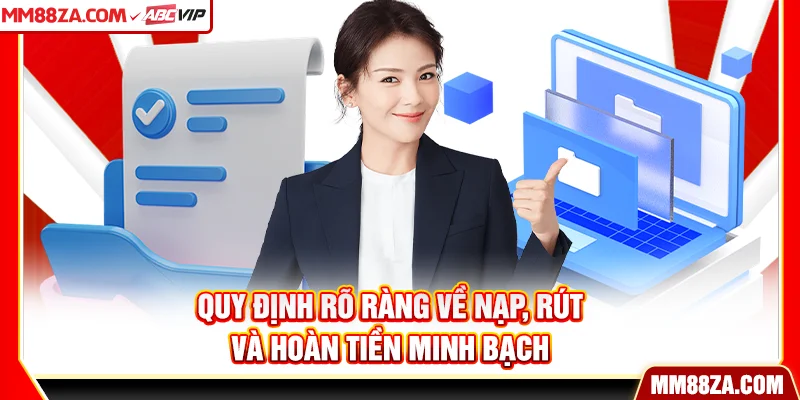Quy định rõ ràng về nạp, rút và hoàn tiền minh bạch