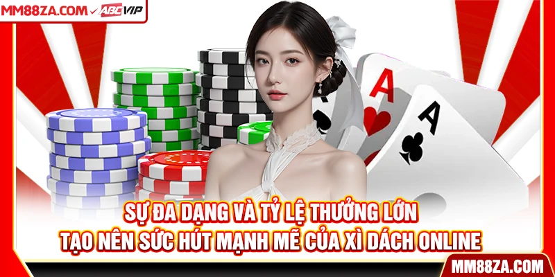 Sự đa dạng và tỷ lệ thưởng lớn tạo nên sức hút mạnh mẽ của xì dách online