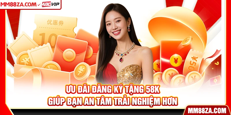 Ưu đãi đăng ký tặng 58k giúp bạn an tâm trải nghiệm hơn