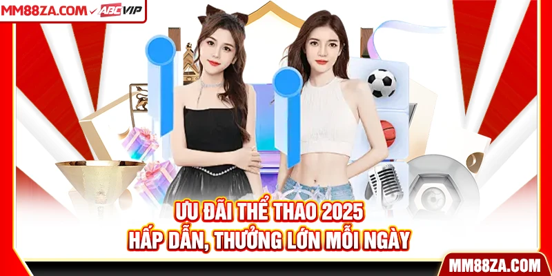 Ưu đãi thể thao 2025 hấp dẫn, thưởng lớn mỗi ngày