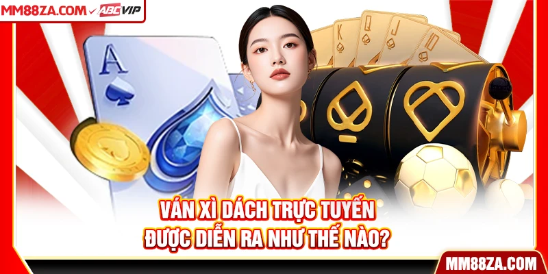 Ván xì dách trực tuyến được diễn ra như thế nào?